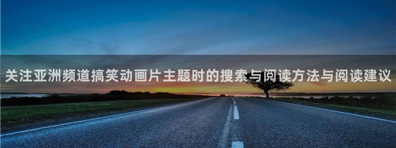 gl动漫推荐:关注亚洲频道搞笑动画片主题时的搜索与阅读方法与阅读建议