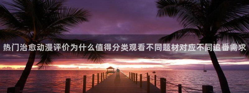 免费的同人动漫网站:热门治愈动漫评价为什么值得分类观看不同题材对应不同追番需求