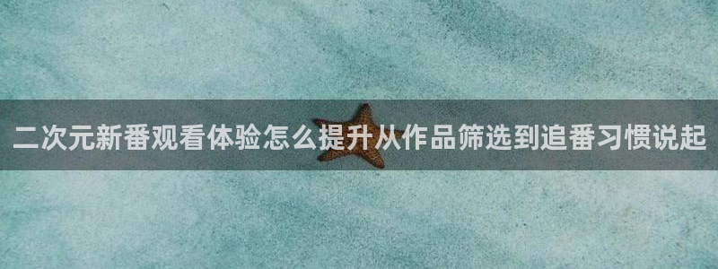 免费的动漫网站:二次元新番观看体验怎么提升从作品筛选到追番习惯说起